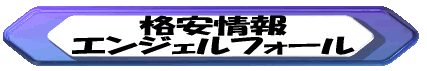 格安情報１ エンジェルフォール 